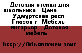 Детская стенка для школьника › Цена ­ 5 000 - Удмуртская респ., Глазов г. Мебель, интерьер » Детская мебель   